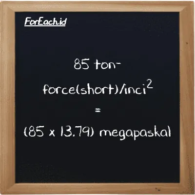 Cara konversi ton-force(short)/inci<sup>2</sup> ke megapaskal (tf/in<sup>2</sup> ke MPa): 85 ton-force(short)/inci<sup>2</sup> (tf/in<sup>2</sup>) setara dengan 85 dikalikan dengan 13.79 megapaskal (MPa)